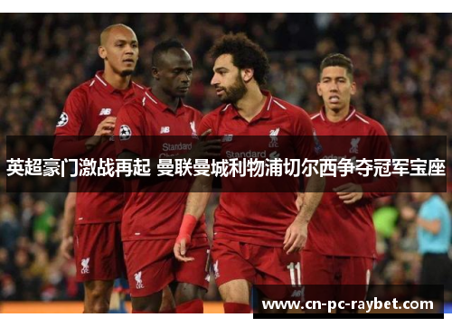 英超豪门激战再起 曼联曼城利物浦切尔西争夺冠军宝座 英超豪门激战再起 曼联曼城利物浦切尔西争夺冠军宝座