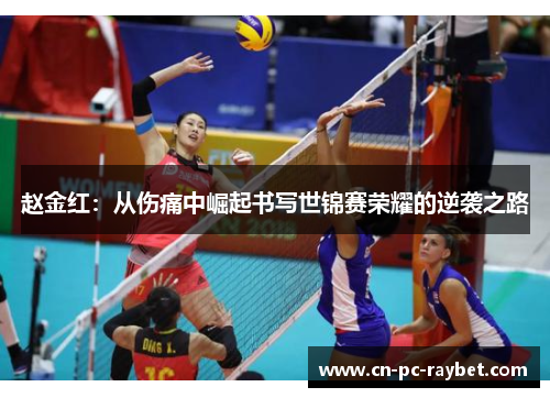赵金红:从伤痛中崛起书写世锦赛荣耀的逆袭之路 赵金红:从伤痛中崛起书写世锦赛荣耀的逆袭之路