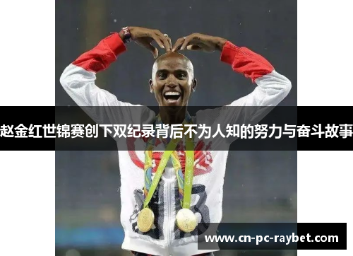 赵金红世锦赛创下双纪录背后不为人知的努力与奋斗故事 赵金红世锦赛创下双纪录背后不为人知的努力与奋斗故事