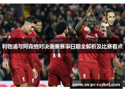 利物浦与阿森纳对决重要赛事日期全解析及比赛看点