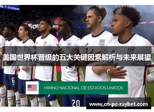 美国世界杯晋级的五大关键因素解析与未来展望 美国世界杯晋级的五大关键因素解析与未来展望