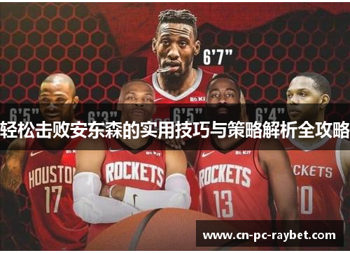 轻松击败安东森的实用技巧与策略解析全攻略 轻松击败安东森的实用技巧与策略解析全攻略