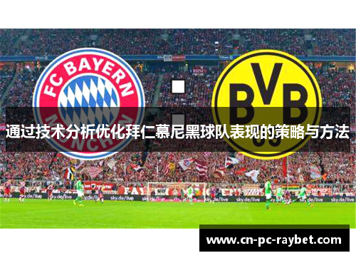 通过技术分析优化拜仁慕尼黑球队表现的策略与方法 通过技术分析优化拜仁慕尼黑球队表现的策略与方法