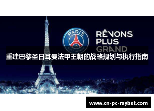 重建巴黎圣日耳曼法甲王朝的战略规划与执行指南 重建巴黎圣日耳曼法甲王朝的战略规划与执行指南