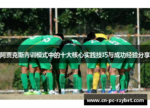 阿贾克斯青训模式中的十大核心实践技巧与成功经验分享 阿贾克斯青训模式中的十大核心实践技巧与成功经验分享
