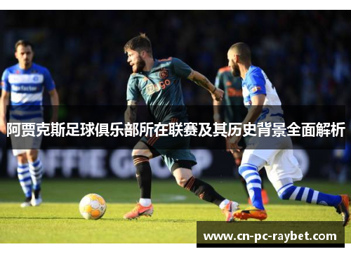 阿贾克斯足球俱乐部所在联赛及其历史背景全面解析 阿贾克斯足球俱乐部所在联赛及其历史背景全面解析