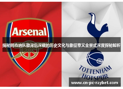 揭秘阿森纳队徽背后深藏的历史文化与象征意义全景式深度探秘解析 揭秘阿森纳队徽背后深藏的历史文化与象征意义全景式深度探秘解析