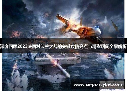 深度回顾2023法国对波兰之战的关键攻防亮点与精彩瞬间全景解析 深度回顾2023法国对波兰之战的关键攻防亮点与精彩瞬间全景解析