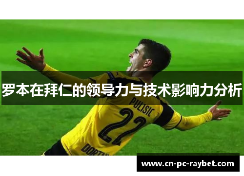 罗本在拜仁的领导力与技术影响力分析 罗本在拜仁的领导力与技术影响力分析