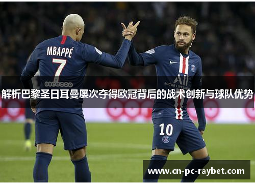 解析巴黎圣日耳曼屡次夺得欧冠背后的战术创新与球队优势 解析巴黎圣日耳曼屡次夺得欧冠背后的战术创新与球队优势
