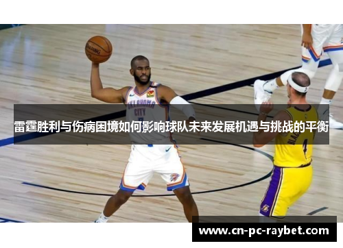 雷霆胜利与伤病困境如何影响球队未来发展机遇与挑战的平衡 雷霆胜利与伤病困境如何影响球队未来发展机遇与挑战的平衡