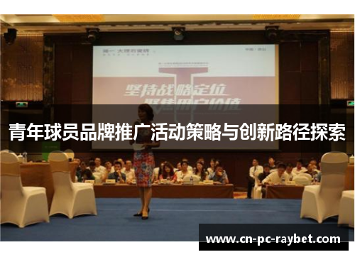 青年球员品牌推广活动策略与创新路径探索 青年球员品牌推广活动策略与创新路径探索