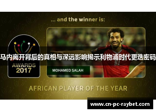 马内离开背后的真相与深远影响揭示利物浦时代更迭密码 马内离开背后的真相与深远影响揭示利物浦时代更迭密码