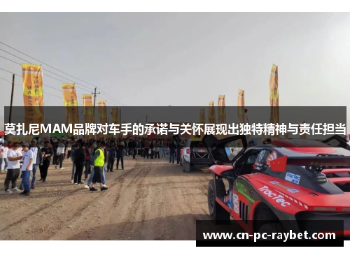 莫扎尼MAM品牌对车手的承诺与关怀展现出独特精神与责任担当