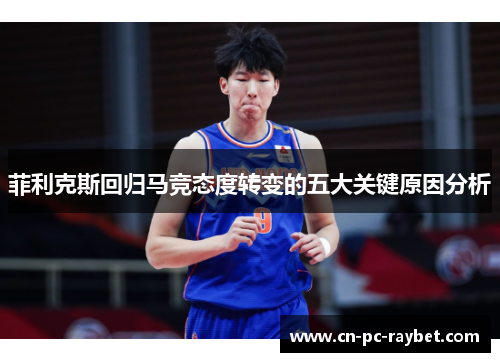 菲利克斯回归马竞态度转变的五大关键原因分析