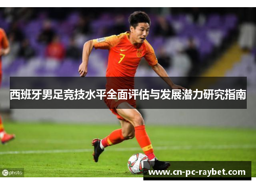 西班牙男足竞技水平全面评估与发展潜力研究指南 西班牙男足竞技水平全面评估与发展潜力研究指南