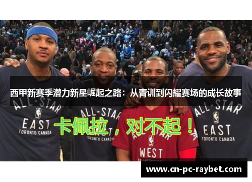 西甲新赛季潜力新星崛起之路：从青训到闪耀赛场的成长故事