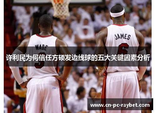 许利民为何信任方硕发边线球的五大关键因素分析 许利民为何信任方硕发边线球的五大关键因素分析