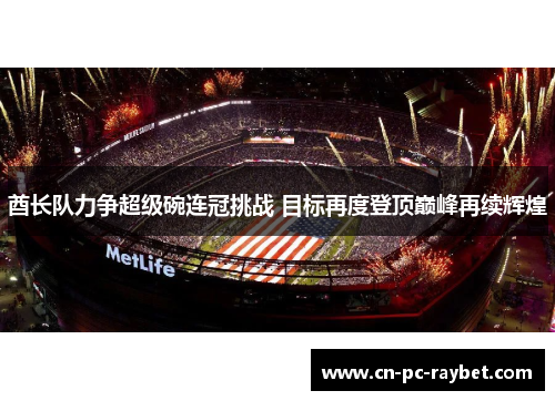 酋长队力争超级碗连冠挑战 目标再度登顶巅峰再续辉煌 酋长队力争超级碗连冠挑战 目标再度登顶巅峰再续辉煌