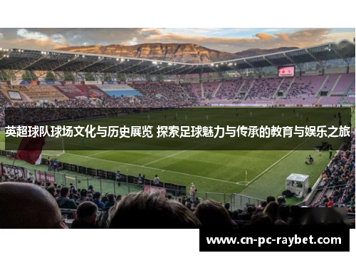 英超球队球场文化与历史展览 探索足球魅力与传承的教育与娱乐之旅