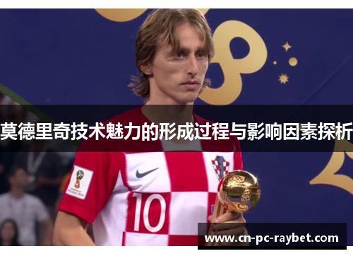 莫德里奇技术魅力的形成过程与影响因素探析 莫德里奇技术魅力的形成过程与影响因素探析