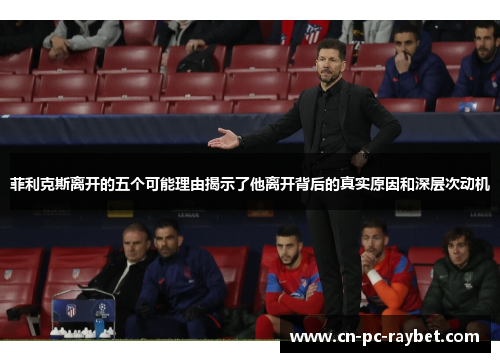 菲利克斯离开的五个可能理由揭示了他离开背后的真实原因和深层次动机 菲利克斯离开的五个可能理由揭示了他离开背后的真实原因和深层次动机