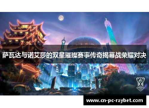 萨瓦达与诺艾莎的双星璀璨赛事传奇揭幕战荣耀对决 萨瓦达与诺艾莎的双星璀璨赛事传奇揭幕战荣耀对决