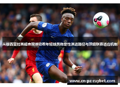 从穆西亚拉英超表现波动看年轻球员稳定性演进路径与顶级联赛适应机制