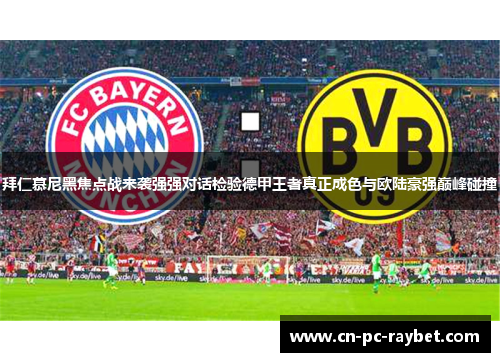 拜仁慕尼黑焦点战来袭强强对话检验德甲王者真正成色与欧陆豪强巅峰碰撞 拜仁慕尼黑焦点战来袭强强对话检验德甲王者真正成色与欧陆豪强巅峰碰撞