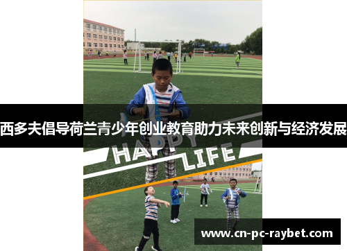 西多夫倡导荷兰青少年创业教育助力未来创新与经济发展