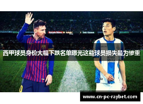 西甲球员身价大幅下跌名单曝光这些球员损失最为惨重 西甲球员身价大幅下跌名单曝光这些球员损失最为惨重