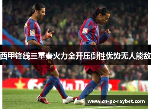 西甲锋线三重奏火力全开压倒性优势无人能敌 西甲锋线三重奏火力全开压倒性优势无人能敌