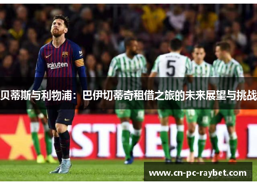 贝蒂斯与利物浦：巴伊切蒂奇租借之旅的未来展望与挑战