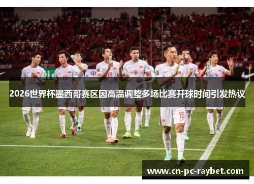 2026世界杯墨西哥赛区因高温调整多场比赛开球时间引发热议 2026世界杯墨西哥赛区因高温调整多场比赛开球时间引发热议