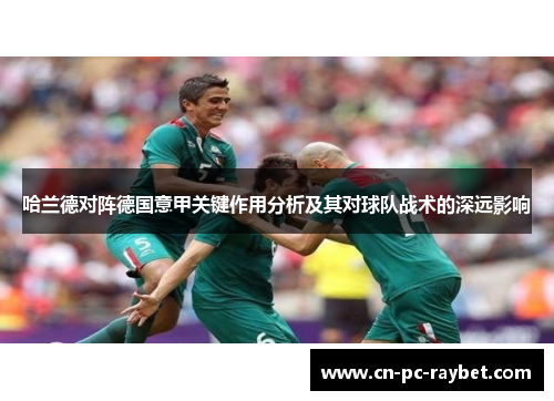 哈兰德对阵德国意甲关键作用分析及其对球队战术的深远影响 哈兰德对阵德国意甲关键作用分析及其对球队战术的深远影响