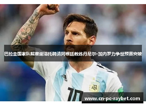 巴拉圭国家队解雇谢洛托聘请阿根廷教练丹尼尔·加内罗力争世预赛突破 巴拉圭国家队解雇谢洛托聘请阿根廷教练丹尼尔·加内罗力争世预赛突破