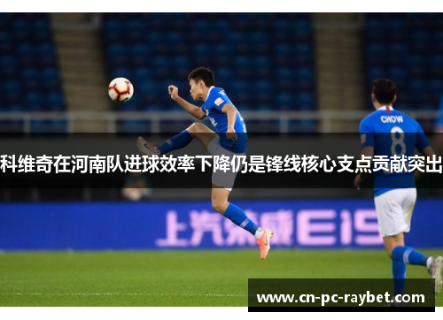 科维奇在河南队进球效率下降仍是锋线核心支点贡献突出