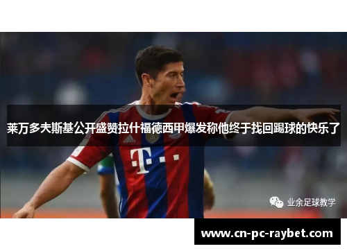 莱万多夫斯基公开盛赞拉什福德西甲爆发称他终于找回踢球的快乐了