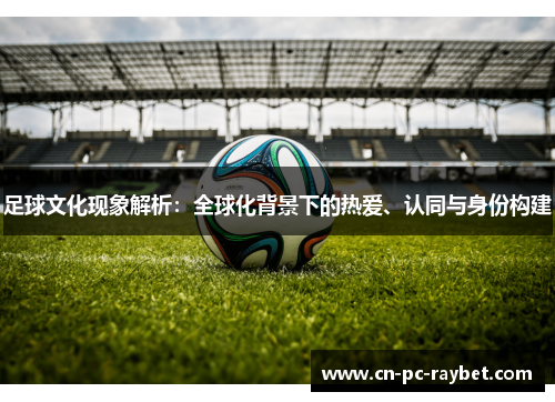 足球文化现象解析：全球化背景下的热爱、认同与身份构建