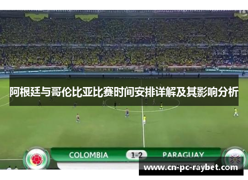 阿根廷与哥伦比亚比赛时间安排详解及其影响分析