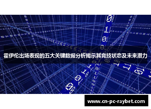 霍伊伦出场表现的五大关键数据分析揭示其竞技状态及未来潜力